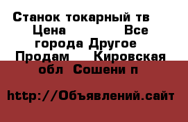 Станок токарный тв-4 › Цена ­ 53 000 - Все города Другое » Продам   . Кировская обл.,Сошени п.